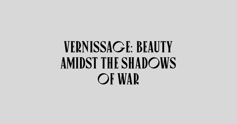VERNISSAGE: BEAUTY AMIDST THE SHADOWS OF WAR