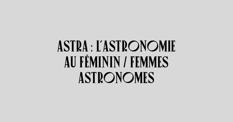 ASTRA : L’ASTRONOMIE AU FÉMININ / FEMMES ASTRONOMES